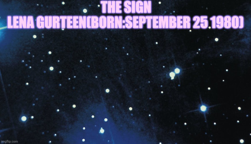 Stars background | THE SIGN; LENA GURTEEN(BORN:SEPTEMBER 25 1980) | image tagged in stars background | made w/ Imgflip meme maker