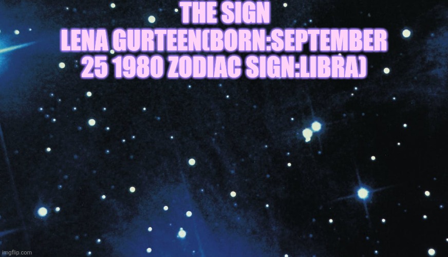 Stars background | THE SIGN; LENA GURTEEN(BORN:SEPTEMBER 25 1980 ZODIAC SIGN:LIBRA) | image tagged in stars background | made w/ Imgflip meme maker