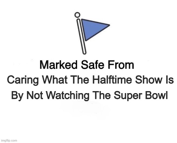 Marked Safe Flag | Caring What The Halftime Show Is; By Not Watching The Super Bowl | image tagged in marked safe flag | made w/ Imgflip meme maker