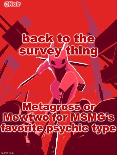 Noir temp | back to the survey thing; Metagross or Mewtwo for MSMG's favorite psychic type | image tagged in noir temp | made w/ Imgflip meme maker