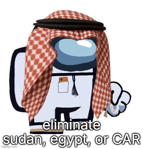 ArabMogus (thanks eshaheer) | eliminate sudan, egypt, or CAR | image tagged in arabmogus thanks eshaheer | made w/ Imgflip meme maker