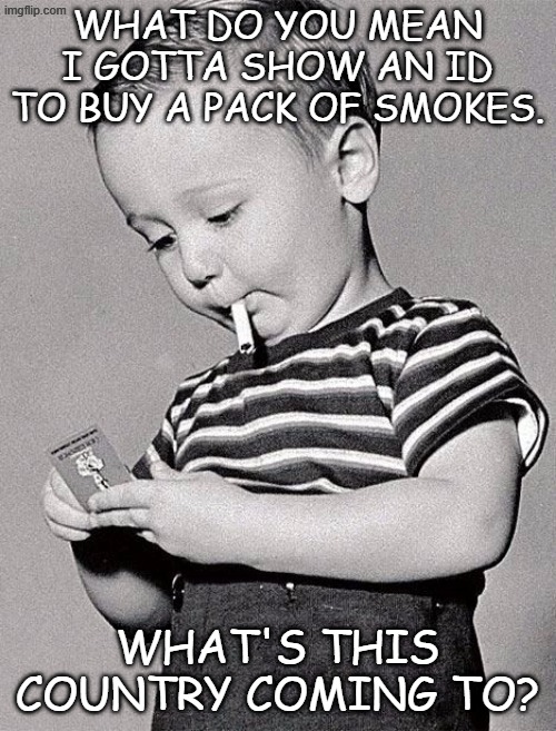 smoking kid | WHAT DO YOU MEAN I GOTTA SHOW AN ID TO BUY A PACK OF SMOKES. WHAT'S THIS COUNTRY COMING TO? | image tagged in smoking kid | made w/ Imgflip meme maker