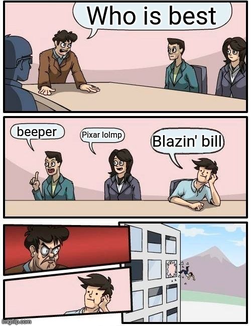 ... | Who is best; beeper; Pixar lolmp; Blazin' bill | image tagged in memes,boardroom meeting suggestion,coilbook | made w/ Imgflip meme maker