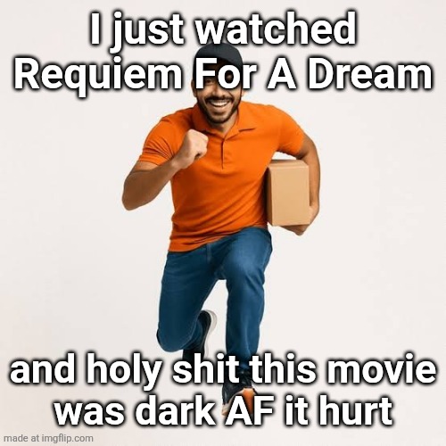 delivery man running | I just watched Requiem For A Dream; and holy shit this movie
was dark AF it hurt | image tagged in delivery man running | made w/ Imgflip meme maker
