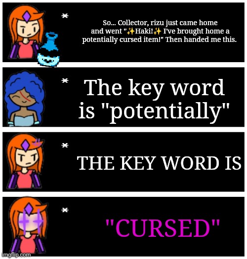 Ignore the fact that it's the deltarune vase there weren't any other transparents | So... Collector, rizu just came home and went "✨Haki!✨ I've brought home a potentially cursed item!" Then handed me this. The key word is "potentially"; THE KEY WORD IS; "CURSED" | image tagged in 4 undertale textboxes | made w/ Imgflip meme maker