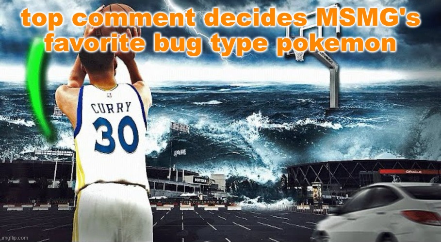 Steph curry hooping in tsunami | top comment decides MSMG's favorite bug type pokemon | image tagged in steph curry hooping in tsunami | made w/ Imgflip meme maker