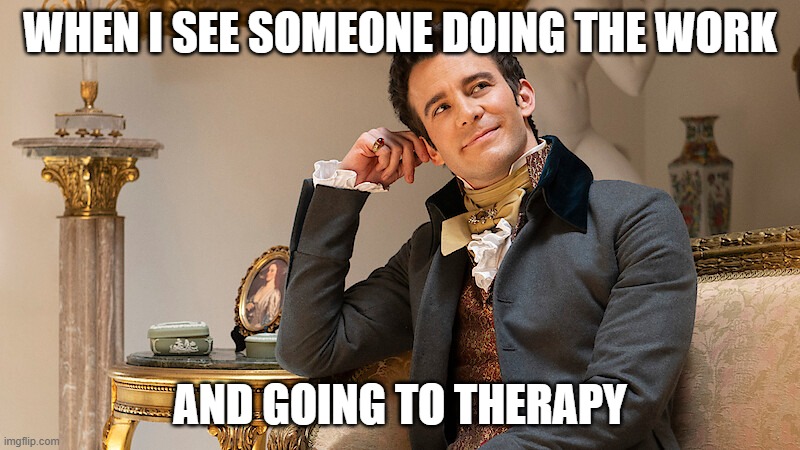 Therapy | WHEN I SEE SOMEONE DOING THE WORK; AND GOING TO THERAPY | image tagged in bridgerton,benedict bridgerton,mental health | made w/ Imgflip meme maker