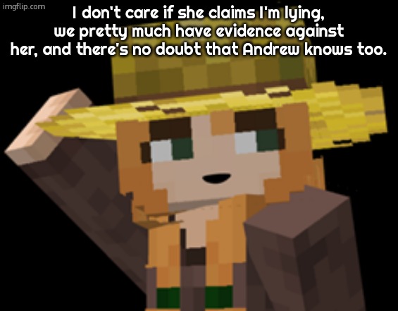 minecraft female farmer villager | I don't care if she claims I'm lying, we pretty much have evidence against her, and there's no doubt that Andrew knows too. | image tagged in minecraft female farmer villager | made w/ Imgflip meme maker