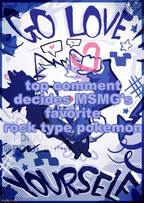 Go Love Yourself | top comment decides MSMG's favorite rock type pokemon | image tagged in go love yourself | made w/ Imgflip meme maker