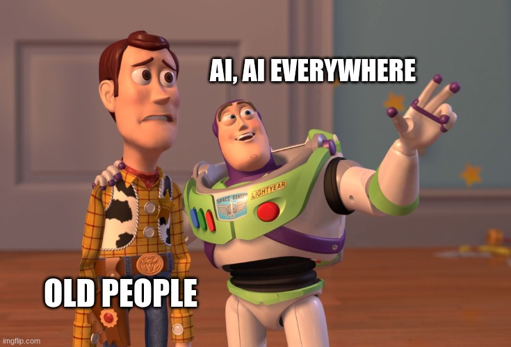 X, X Everywhere Meme | AI, AI EVERYWHERE; OLD PEOPLE | image tagged in memes,x x everywhere | made w/ Imgflip meme maker