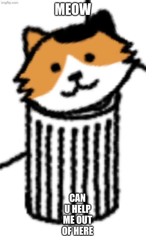 LOOK! | MEOW; CAN U HELP ME OUT OF HERE | image tagged in i'm a cat in a trash can | made w/ Imgflip meme maker