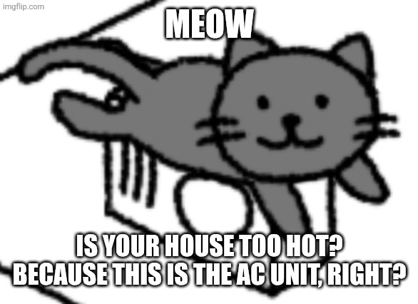 LOOK! | MEOW; IS YOUR HOUSE TOO HOT? BECAUSE THIS IS THE AC UNIT, RIGHT? | image tagged in i'm a cat on a ac | made w/ Imgflip meme maker