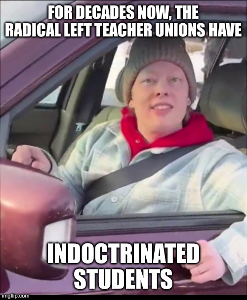 FOR DECADES NOW, THE RADICAL LEFT TEACHER UNIONS HAVE INDOCTRINATED STUDENTS | image tagged in renee good | made w/ Imgflip meme maker
