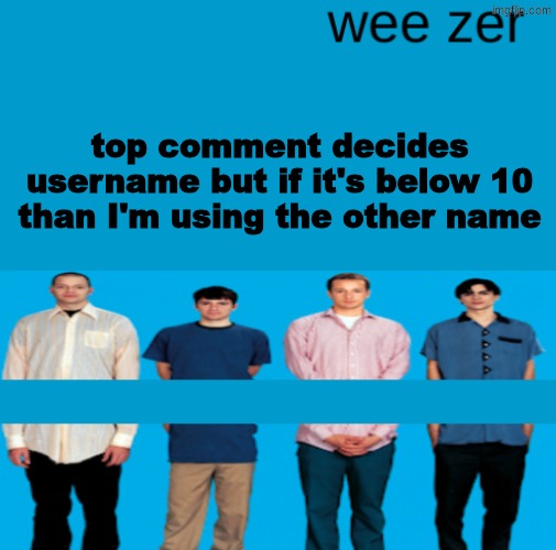 Wee zer | top comment decides username but if it's below 10 than I'm using the other name | image tagged in wee zer | made w/ Imgflip meme maker