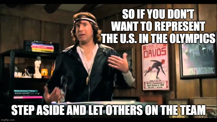 SO IF YOU DON'T WANT TO REPRESENT THE U.S. IN THE OLYMPICS STEP ASIDE AND LET OTHERS ON THE TEAM | image tagged in blades of glory | made w/ Imgflip meme maker