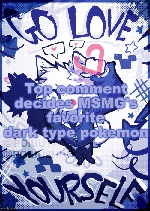 Go Love Yourself | Top comment decides MSMG's favorite dark type pokemon | image tagged in go love yourself | made w/ Imgflip meme maker
