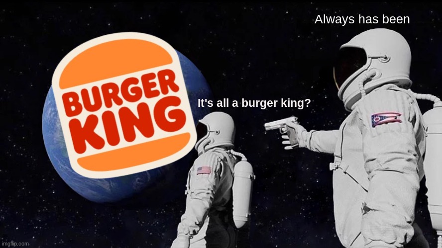 Always Has Been Meme | Always has been; It's all a burger king? | image tagged in memes,always has been | made w/ Imgflip meme maker