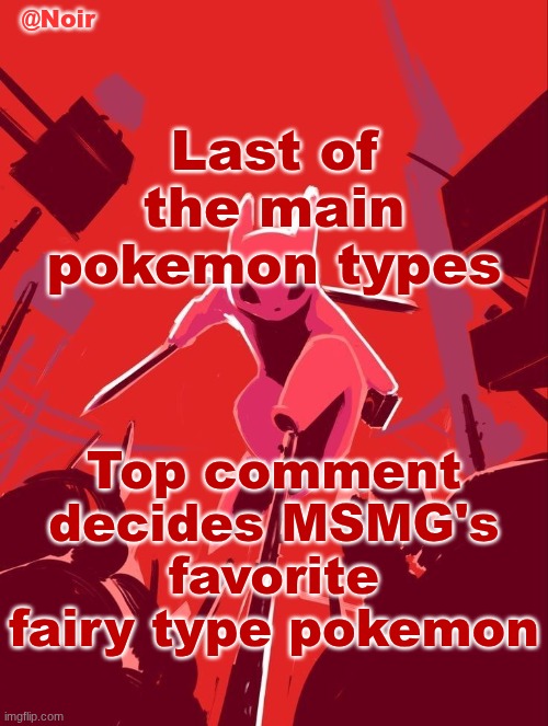 Noir temp | Last of the main pokemon types; Top comment decides MSMG's favorite fairy type pokemon | image tagged in noir temp | made w/ Imgflip meme maker