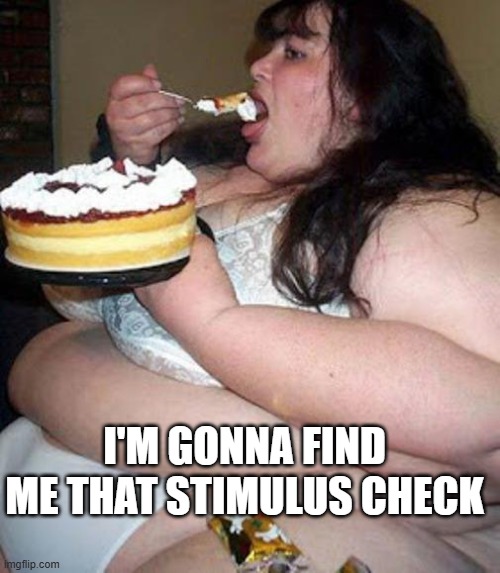 Fat woman with cake | I'M GONNA FIND ME THAT STIMULUS CHECK | image tagged in fat woman with cake | made w/ Imgflip meme maker