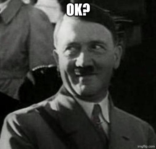 Hitler laugh  | OK? | image tagged in hitler laugh | made w/ Imgflip meme maker