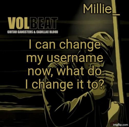 Millie's Volbeat announcement template | I can change my username now, what do I change it to? | image tagged in millie's volbeat announcement template | made w/ Imgflip meme maker