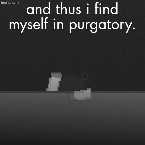 what have i done | and thus i find myself in purgatory. | image tagged in what have i done | made w/ Imgflip meme maker