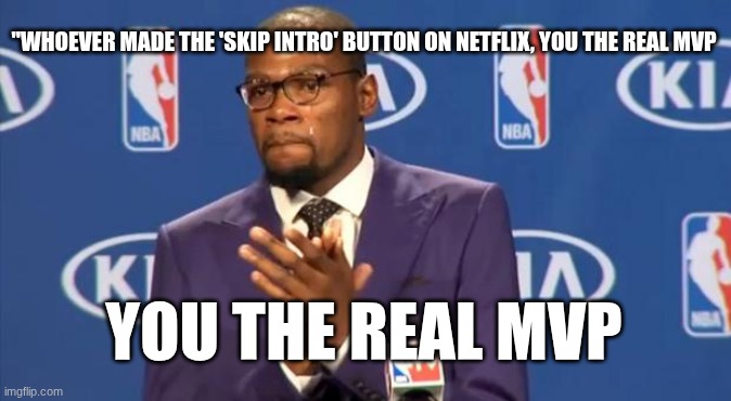 Skipt intro netflix... | "WHOEVER MADE THE 'SKIP INTRO' BUTTON ON NETFLIX, YOU THE REAL MVP; YOU THE REAL MVP | image tagged in memes,you the real mvp | made w/ Imgflip meme maker