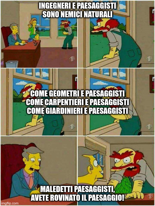 Groundskeeper Willie Damn Scots | INGEGNERI E PAESAGGISTI SONO NEMICI NATURALI; COME GEOMETRI E PAESAGGISTI
COME CARPENTIERI E PAESAGGISTI
COME GIARDINIERI E PAESAGGISTI; MALEDETTI PAESAGGISTI, AVETE ROVINATO IL PAESAGGIO! | image tagged in groundskeeper willie damn scots | made w/ Imgflip meme maker