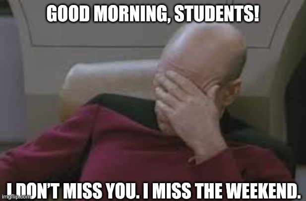 teachers on monday | GOOD MORNING, STUDENTS! I DON’T MISS YOU. I MISS THE WEEKEND. | image tagged in teachers on monday,monday,i hate mondays,school,teacher,memes | made w/ Imgflip meme maker