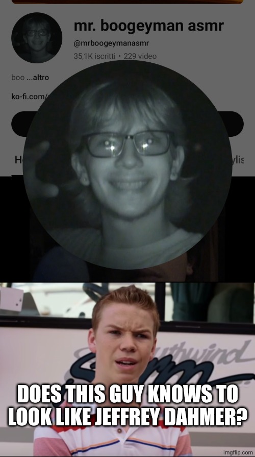 Mr Boogeyman ASMR looks like Jeffrey D | DOES THIS GUY KNOWS TO LOOK LIKE JEFFREY DAHMER? | image tagged in you guys are getting paid | made w/ Imgflip meme maker