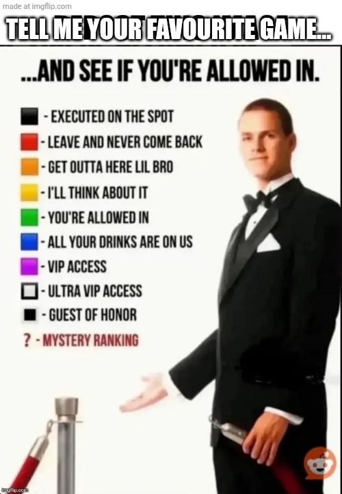 Repost this image and see if you’re allowed in | TELL ME YOUR FAVOURITE GAME... | image tagged in repost this image and see if you re allowed in | made w/ Imgflip meme maker