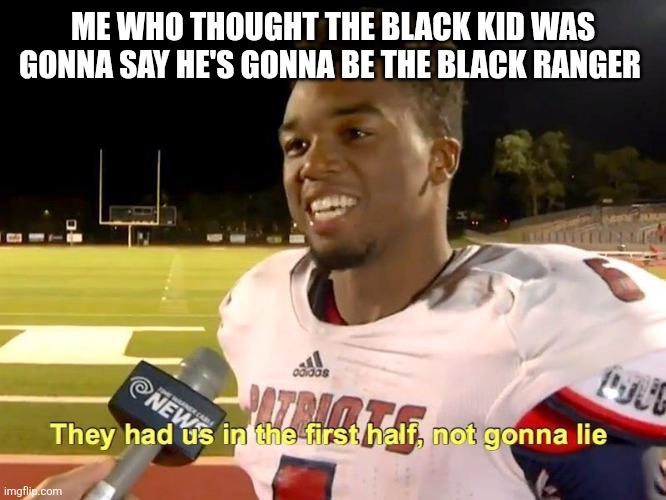 They had us in the first half | ME WHO THOUGHT THE BLACK KID WAS GONNA SAY HE'S GONNA BE THE BLACK RANGER | image tagged in they had us in the first half | made w/ Imgflip meme maker
