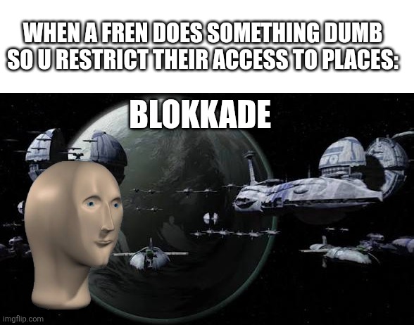 Meme man blockade | WHEN A FREN DOES SOMETHING DUMB SO U RESTRICT THEIR ACCESS TO PLACES:; BLOKKADE | image tagged in blockade | made w/ Imgflip meme maker