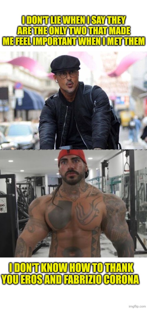 Eros and Fabrizio are the best VIPs ever | I DON'T LIE WHEN I SAY THEY ARE THE ONLY TWO THAT MADE ME FEEL IMPORTANT WHEN I MET THEM; I DON'T KNOW HOW TO THANK YOU EROS AND FABRIZIO CORONA | made w/ Imgflip meme maker