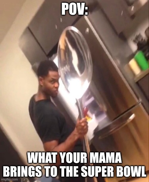 Comically Large Spoon | POV:; WHAT YOUR MAMA BRINGS TO THE SUPER BOWL | image tagged in comically large spoon,meme | made w/ Imgflip meme maker