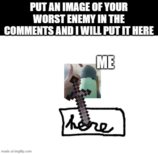 helo frst post in this stream | PUT AN IMAGE OF YOUR WORST ENEMY IN THE COMMENTS AND I WILL PUT IT HERE; ME | image tagged in hi | made w/ Imgflip meme maker