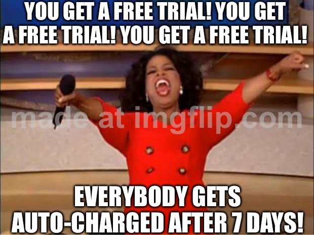 YOU GET A FREE TRIAL! EVERYBODY GETS AUTO-CHARGED AFTER 7 DAYS! | YOU GET A FREE TRIAL! YOU GET A FREE TRIAL! YOU GET A FREE TRIAL! EVERYBODY GETS AUTO-CHARGED AFTER 7 DAYS! | image tagged in memes,oprah you get a,your free trial of living has ended,subscribe,unsubscribe,credit card | made w/ Imgflip meme maker