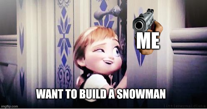 Snowman | ME; WANT TO BUILD A SNOWMAN | image tagged in do you wanna build a snowman | made w/ Imgflip meme maker