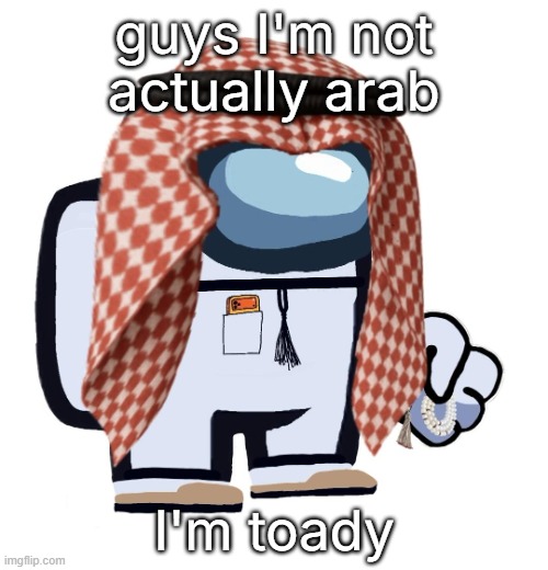 ArabMogus (thanks eshaheer) | guys I'm not actually arab; I'm toady | image tagged in arabmogus thanks eshaheer | made w/ Imgflip meme maker
