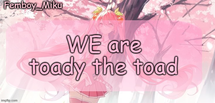 Femboy Miku sakura miku announcement | WE are toady the toad | image tagged in femboy miku sakura miku announcement | made w/ Imgflip meme maker