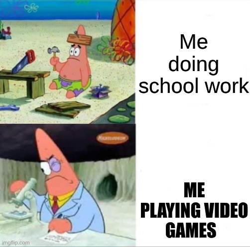 me | Me doing school work; ME PLAYING VIDEO GAMES | image tagged in patrick smart dumb reversed | made w/ Imgflip meme maker
