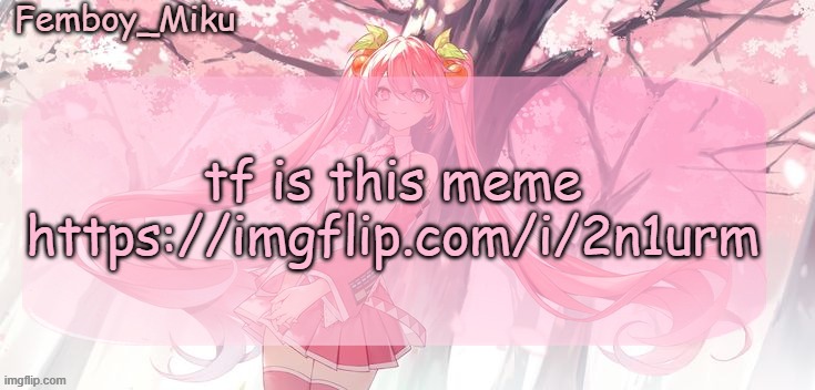 Femboy Miku sakura miku announcement | tf is this meme https://imgflip.com/i/2n1urm | image tagged in femboy miku sakura miku announcement | made w/ Imgflip meme maker