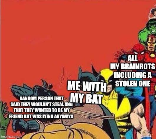 Batman Slapping Robin with Superheroes Lined Up | ALL MY BRAINROTS INCLUDING A STOLEN ONE; ME WITH MY BAT; RANDOM PERSON THAT SAID THEY WOULDN'T STEAL AND THAT THEY WANTED TO BE MY FRIEND BUT WAS LYING ANYWAYS | image tagged in batman slapping robin with superheroes lined up,roblox | made w/ Imgflip meme maker