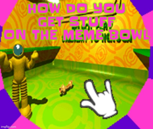 No stairway? Denied! | HOW DO YOU GET STUFF ON THE MEME BOWL | image tagged in no stairway denied | made w/ Imgflip meme maker