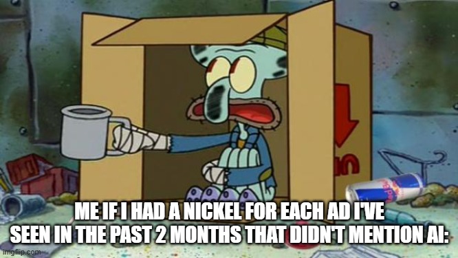 squidward poor | ME IF I HAD A NICKEL FOR EACH AD I'VE SEEN IN THE PAST 2 MONTHS THAT DIDN'T MENTION AI: | image tagged in squidward poor | made w/ Imgflip meme maker