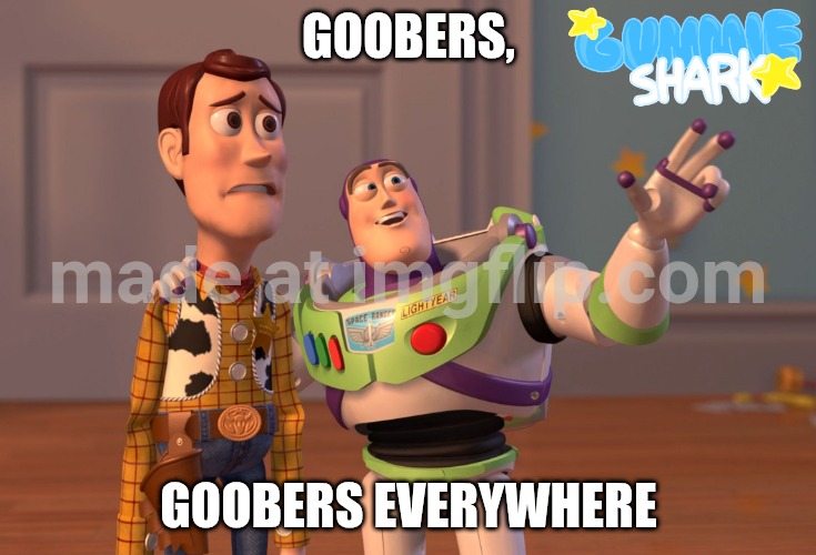 :3 | GOOBERS, GOOBERS EVERYWHERE | image tagged in memes,x x everywhere,goofy | made w/ Imgflip meme maker
