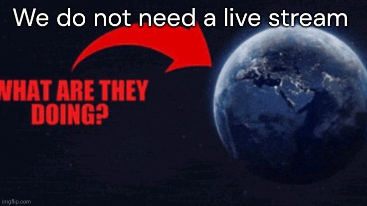 We do not need a live stream | made w/ Imgflip meme maker