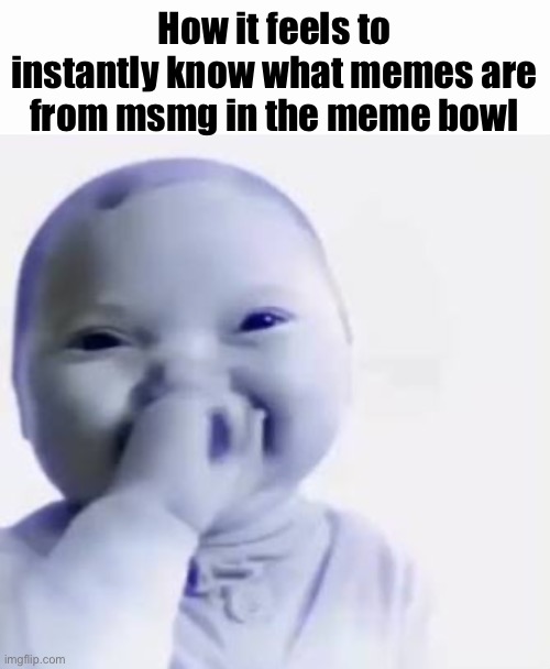 Ai baby | How it feels to instantly know what memes are from msmg in the meme bowl | image tagged in ai baby | made w/ Imgflip meme maker