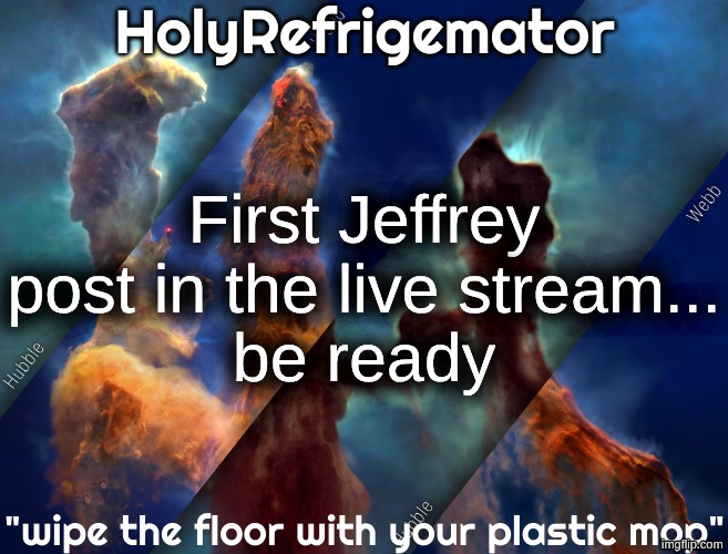 HolyRefrigemator temp | First Jeffrey post in the live stream...
be ready | image tagged in holyrefrigemator temp | made w/ Imgflip meme maker