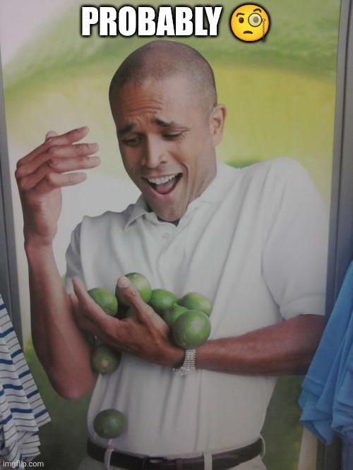 Why Can't I Hold All These Limes Meme | PROBABLY 🧐 | image tagged in memes,why can't i hold all these limes | made w/ Imgflip meme maker
